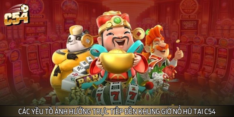 Các yếu tố ảnh hưởng trực tiếp đến khung giờ nổ hũ tại C54