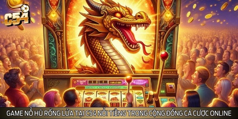 Game nổ hũ rồng lửa tại C54 nổi tiếng trong cộng đồng cá cược online